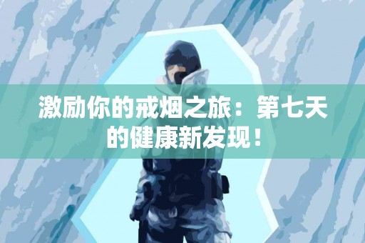 激励你的戒烟之旅：第七天的健康新发现！