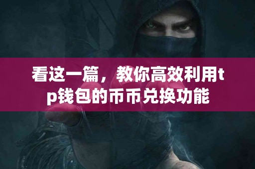 看这一篇，教你高效利用tp钱包的币币兑换功能