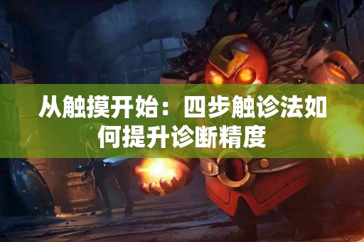 从触摸开始：四步触诊法如何提升诊断精度