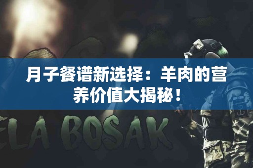 月子餐谱新选择：羊肉的营养价值大揭秘！