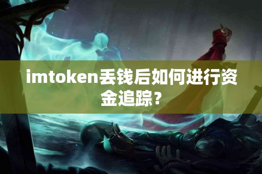 imtoken丢钱后如何进行资金追踪？