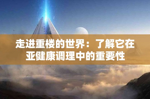走进重楼的世界：了解它在亚健康调理中的重要性