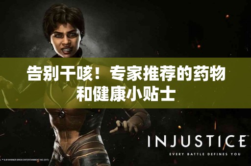 告别干咳！专家推荐的药物和健康小贴士