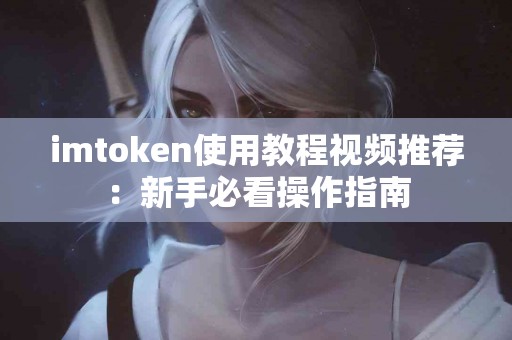 imtoken使用教程视频推荐：新手必看操作指南