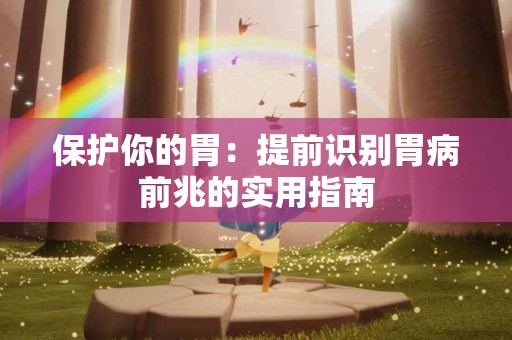 保护你的胃：提前识别胃病前兆的实用指南