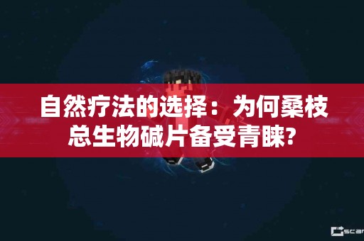 自然疗法的选择：为何桑枝总生物碱片备受青睐?