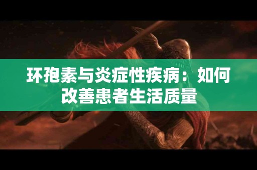 环孢素与炎症性疾病：如何改善患者生活质量