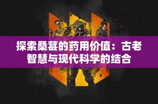 探索桑葚的药用价值：古老智慧与现代科学的结合