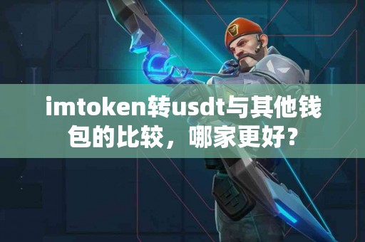imtoken转usdt与其他钱包的比较，哪家更好？