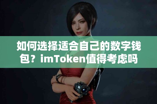 如何选择适合自己的数字钱包？imToken值得考虑吗？