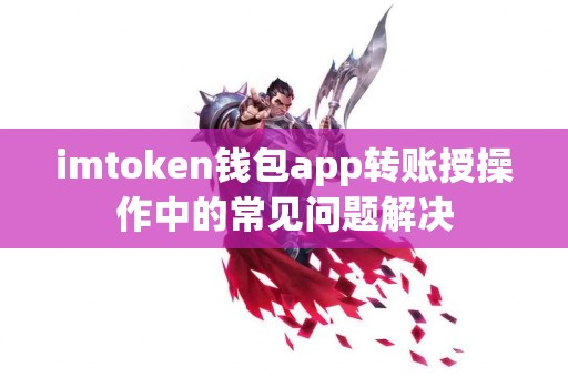 imtoken钱包app转账授操作中的常见问题解决