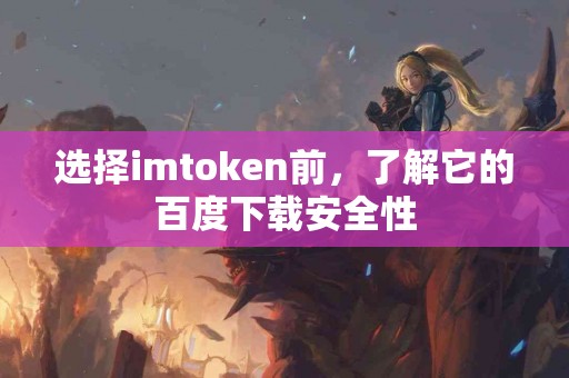 选择imtoken前，了解它的百度下载安全性