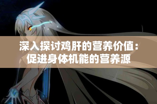 深入探讨鸡肝的营养价值：促进身体机能的营养源