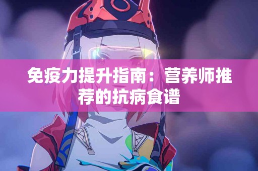 免疫力提升指南：营养师推荐的抗病食谱