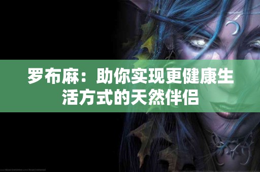 罗布麻：助你实现更健康生活方式的天然伴侣