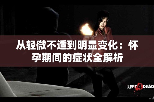 从轻微不适到明显变化：怀孕期间的症状全解析
