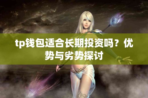 tp钱包适合长期投资吗？优势与劣势探讨