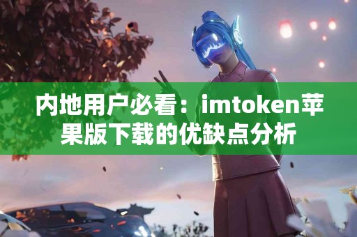 内地用户必看：imtoken苹果版下载的优缺点分析