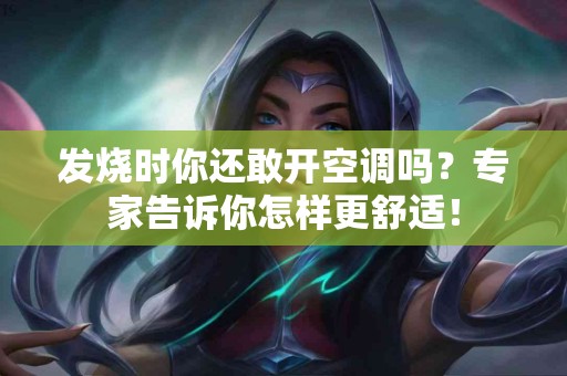 发烧时你还敢开空调吗？专家告诉你怎样更舒适！