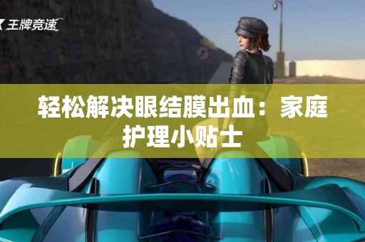 轻松解决眼结膜出血：家庭护理小贴士