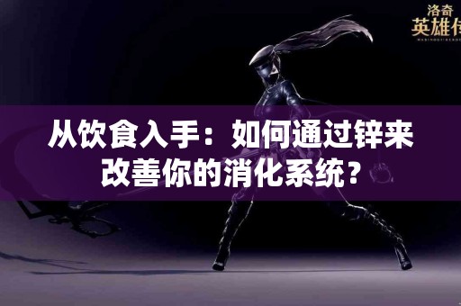 从饮食入手：如何通过锌来改善你的消化系统？