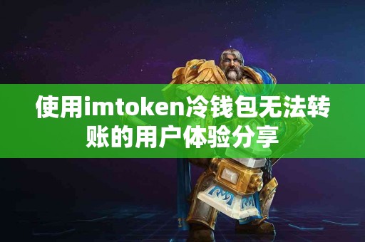 使用imtoken冷钱包无法转账的用户体验分享