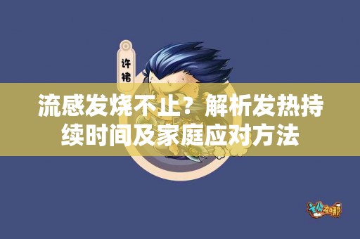 流感发烧不止？解析发热持续时间及家庭应对方法