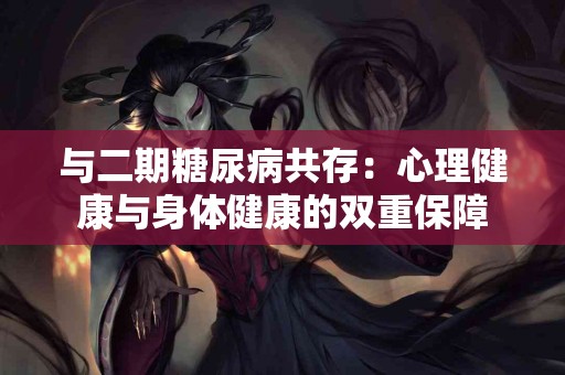 与二期糖尿病共存：心理健康与身体健康的双重保障