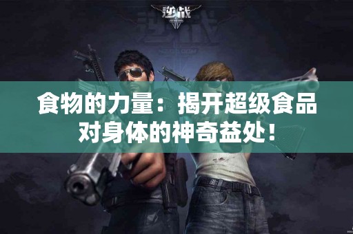 食物的力量：揭开超级食品对身体的神奇益处！