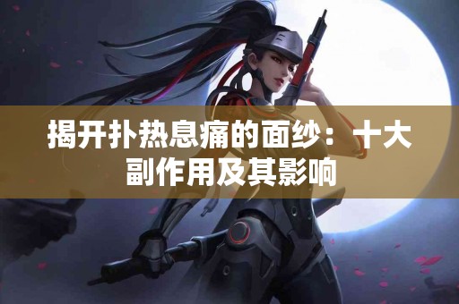 揭开扑热息痛的面纱：十大副作用及其影响