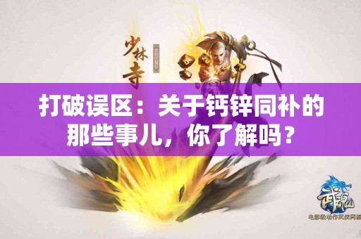 打破误区：关于钙锌同补的那些事儿，你了解吗？