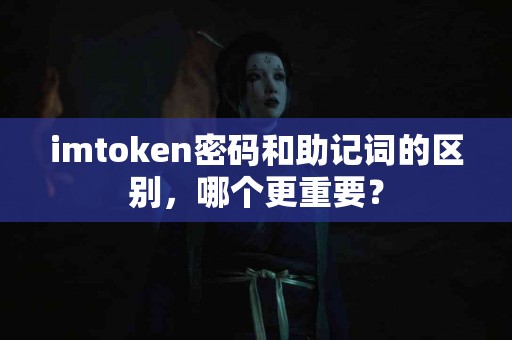 imtoken密码和助记词的区别，哪个更重要？
