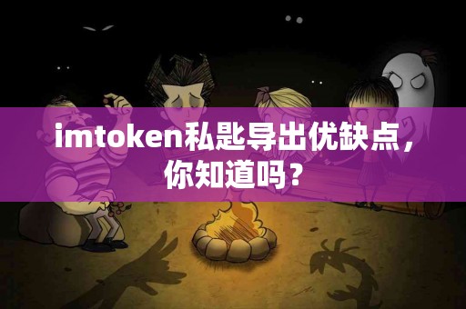 imtoken私匙导出优缺点，你知道吗？