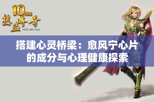 搭建心灵桥梁：愈风宁心片的成分与心理健康探索