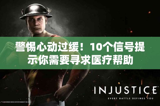 警惕心动过缓！10个信号提示你需要寻求医疗帮助