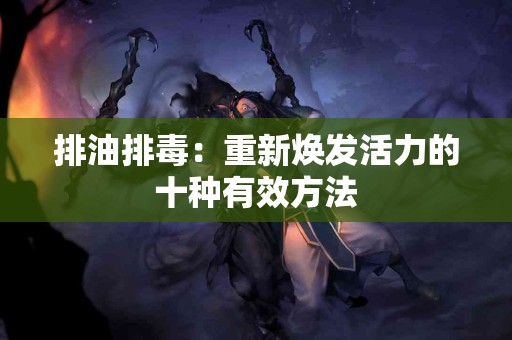 排油排毒：重新焕发活力的十种有效方法