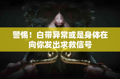 警惕！白带异常或是身体在向你发出求救信号