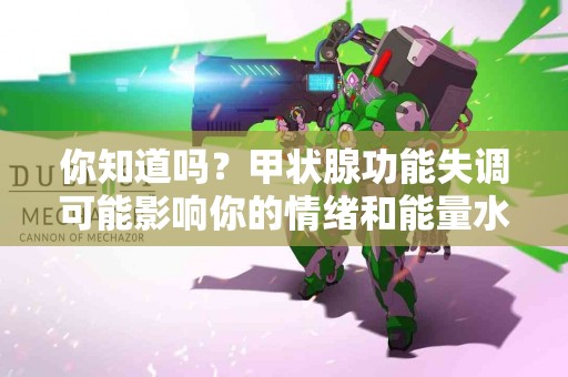 你知道吗？甲状腺功能失调可能影响你的情绪和能量水平！