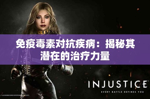 免疫毒素对抗疾病：揭秘其潜在的治疗力量