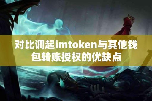 对比调起imtoken与其他钱包转账授权的优缺点