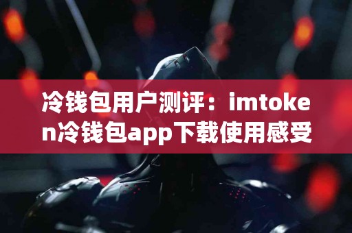 冷钱包用户测评：imtoken冷钱包app下载使用感受