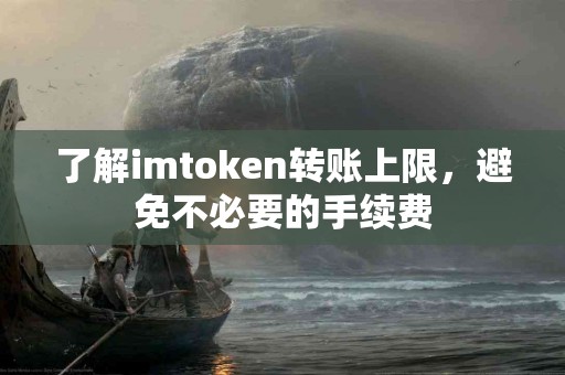 了解imtoken转账上限，避免不必要的手续费