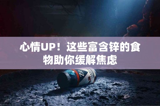 心情UP！这些富含锌的食物助你缓解焦虑