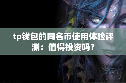 tp钱包的同名币使用体验评测：值得投资吗？
