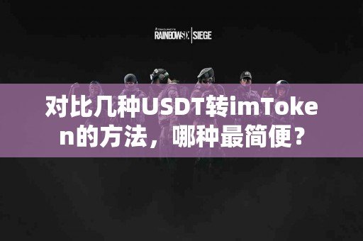 对比几种USDT转imToken的方法，哪种最简便？