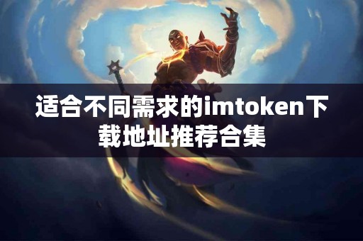 适合不同需求的imtoken下载地址推荐合集