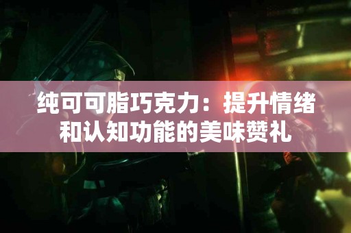 纯可可脂巧克力：提升情绪和认知功能的美味赞礼
