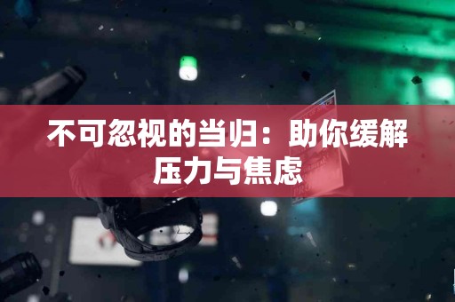 不可忽视的当归：助你缓解压力与焦虑