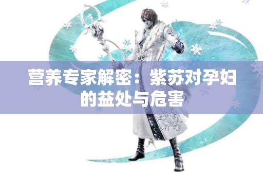 营养专家解密：紫苏对孕妇的益处与危害