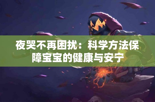 夜哭不再困扰：科学方法保障宝宝的健康与安宁